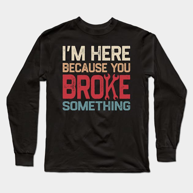 I'm Here Because You Broke Something Long Sleeve T-Shirt by denkatinys